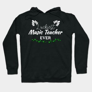 Luckiest Music Teacher Ever! - Saint Patrick's Day Teacher's Appreciation Hoodie